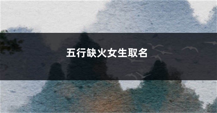 五行缺火女生取名