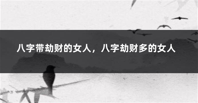 八字带劫财的女人，八字劫财多的女人