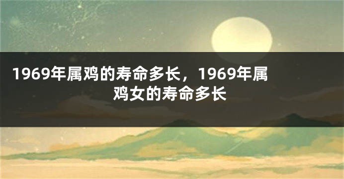 1969年属鸡的寿命多长，1969年属鸡女的寿命多长