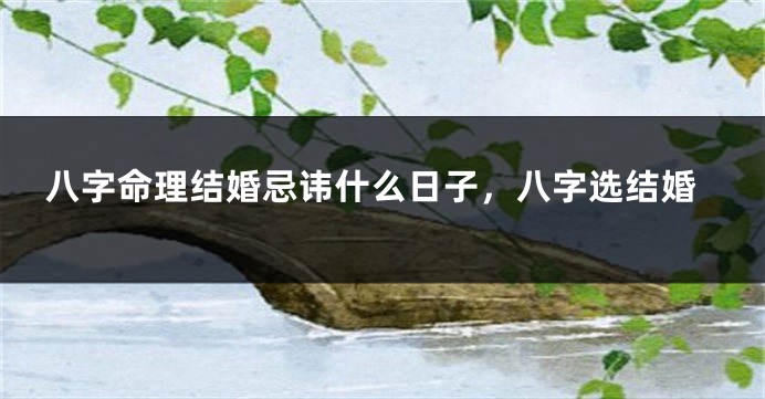 八字命理结婚忌讳什么日子，八字选结婚