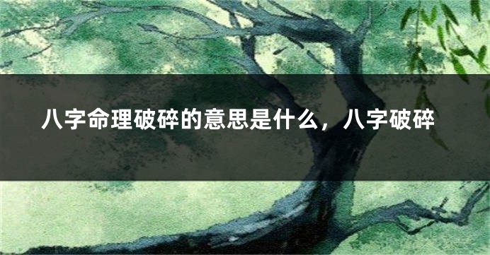八字命理破碎的意思是什么，八字破碎