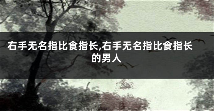 右手无名指比食指长,右手无名指比食指长的男人