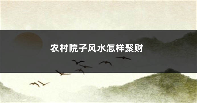 农村院子风水怎样聚财
