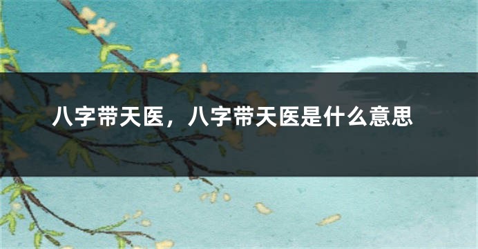八字带天医,八字带天医是什么意思
