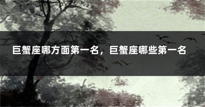 巨蟹座哪方面第一名，巨蟹座哪些第一名