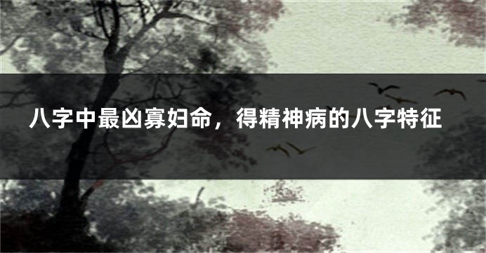 八字中最凶寡妇命，得精神病的八字特征