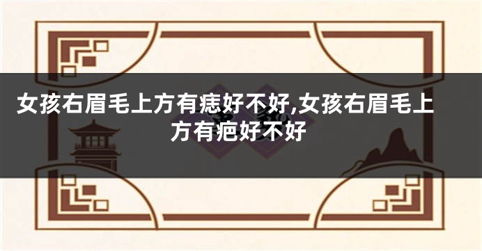 女孩右眉毛上方有痣好不好,女孩右眉毛上方有疤好不好