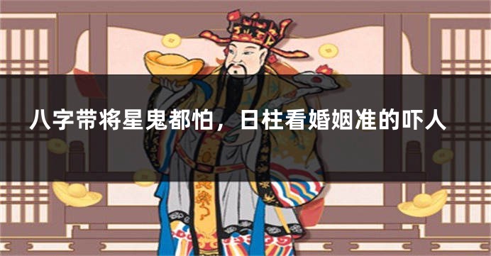 八字带将星鬼都怕，日柱看婚姻准的吓人