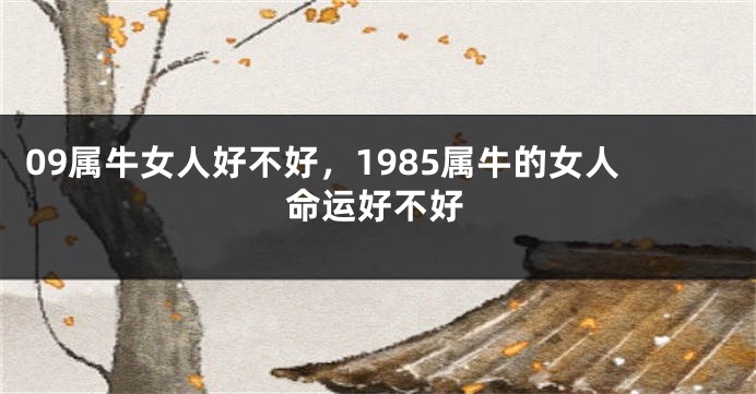 09属牛女人好不好，1985属牛的女人命运好不好