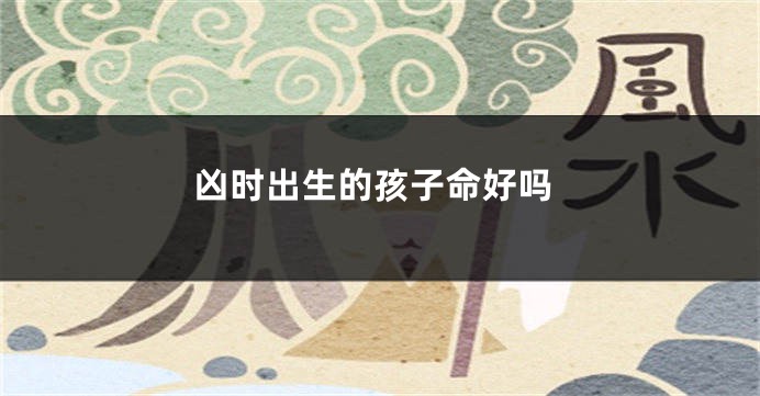 凶时出生的孩子命好吗