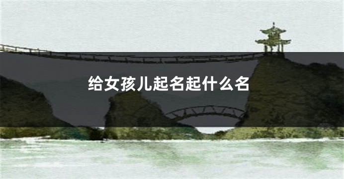 给女孩儿起名起什么名
