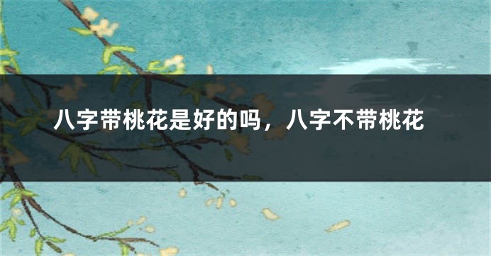八字带桃花是好的吗，八字不带桃花