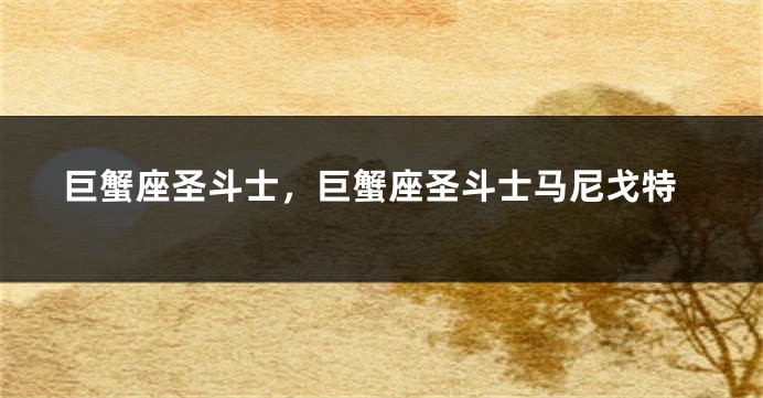 巨蟹座圣斗士，巨蟹座圣斗士马尼戈特
