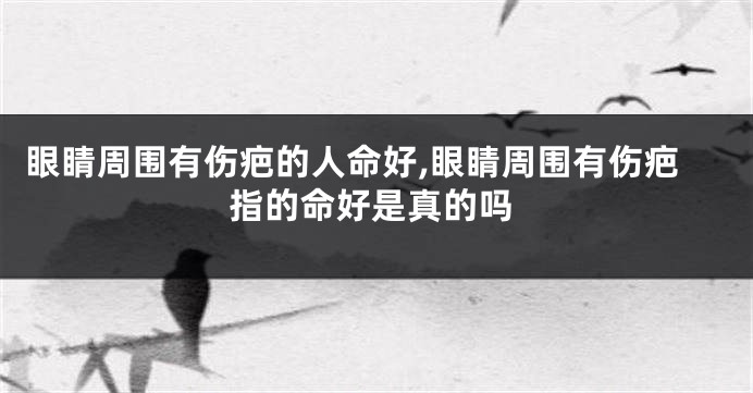 眼睛周围有伤疤的人命好,眼睛周围有伤疤指的命好是真的吗