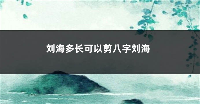 刘海多长可以剪八字刘海