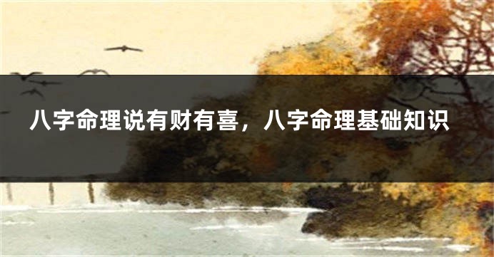 八字命理说有财有喜，八字命理基础知识