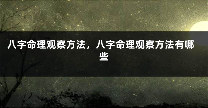 八字命理观察方法，八字命理观察方法有哪些