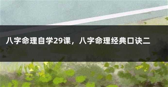 八字命理自学29课，八字命理经典口诀二