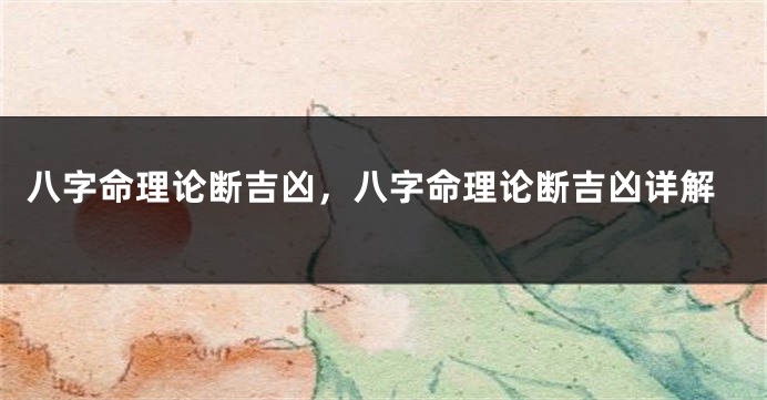 八字命理论断吉凶，八字命理论断吉凶详解