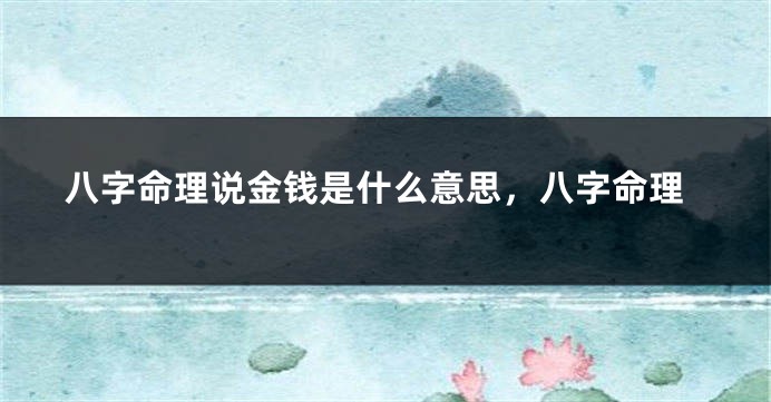八字命理说金钱是什么意思，八字命理