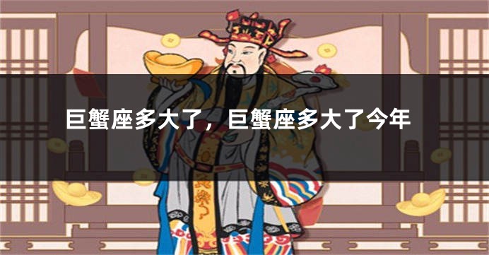 巨蟹座多大了，巨蟹座多大了今年
