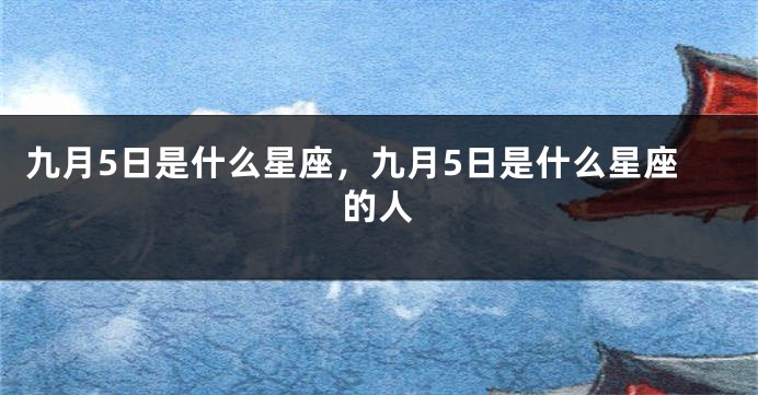 九月5日是什么星座，九月5日是什么星座的人