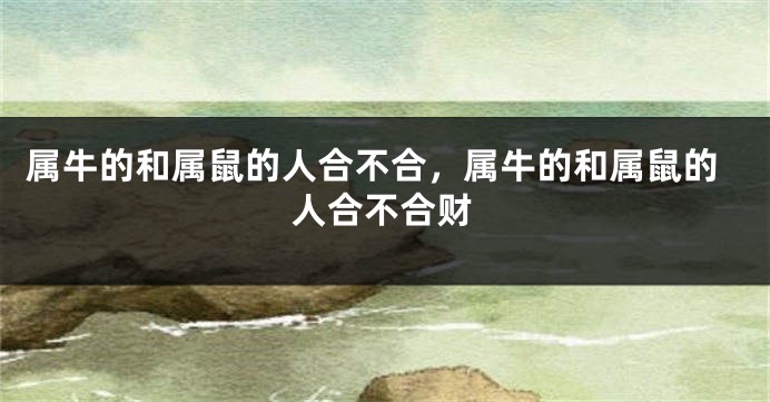 属牛的和属鼠的人合不合，属牛的和属鼠的人合不合财
