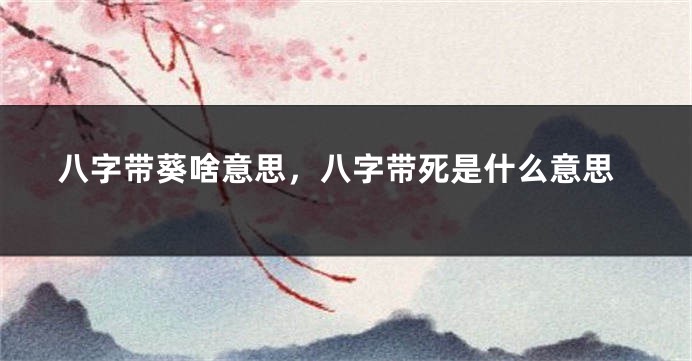 八字带葵啥意思，八字带死是什么意思