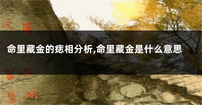 命里藏金的痣相分析,命里藏金是什么意思