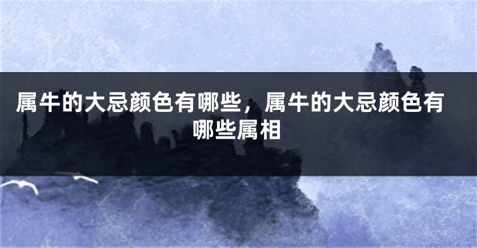 属牛的大忌颜色有哪些，属牛的大忌颜色有哪些属相