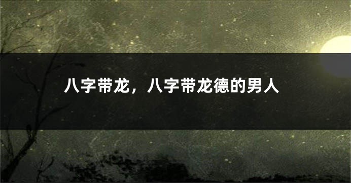 八字带龙，八字带龙德的男人