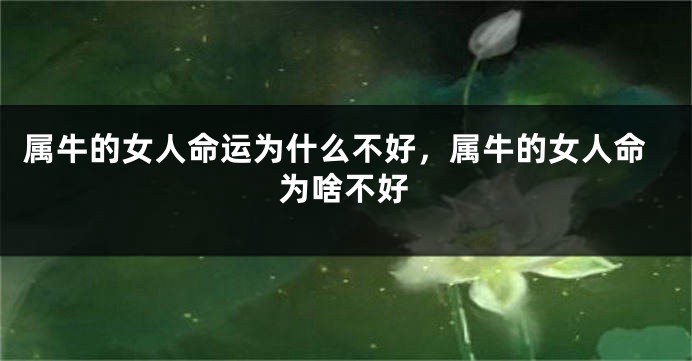 属牛的女人命运为什么不好，属牛的女人命为啥不好