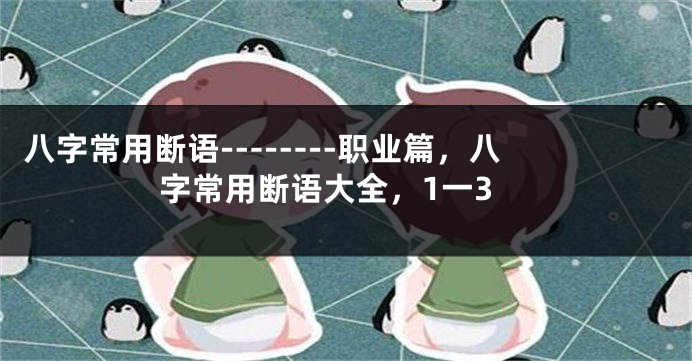 八字常用断语--------职业篇，八字常用断语大全，1一3