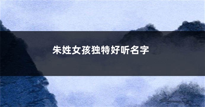 朱姓女孩独特好听名字