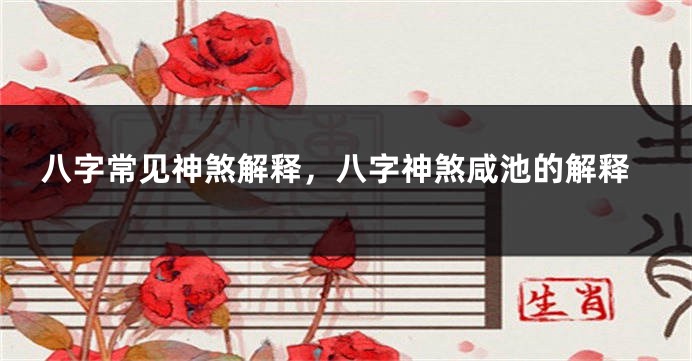 八字常见神煞解释，八字神煞咸池的解释