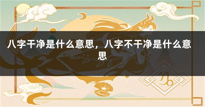 八字干净是什么意思，八字不干净是什么意思