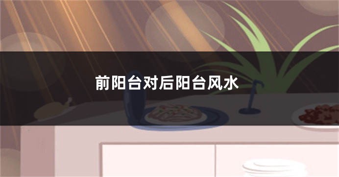 前阳台对后阳台风水