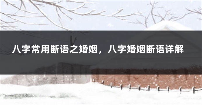 八字常用断语之婚姻，八字婚姻断语详解