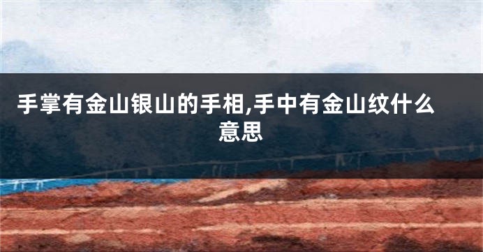 手掌有金山银山的手相,手中有金山纹什么意思