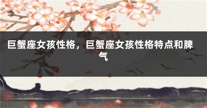 巨蟹座女孩性格,巨蟹座女孩性格特点和脾气