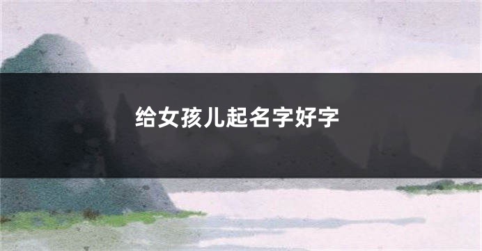 给女孩儿起名字好字
