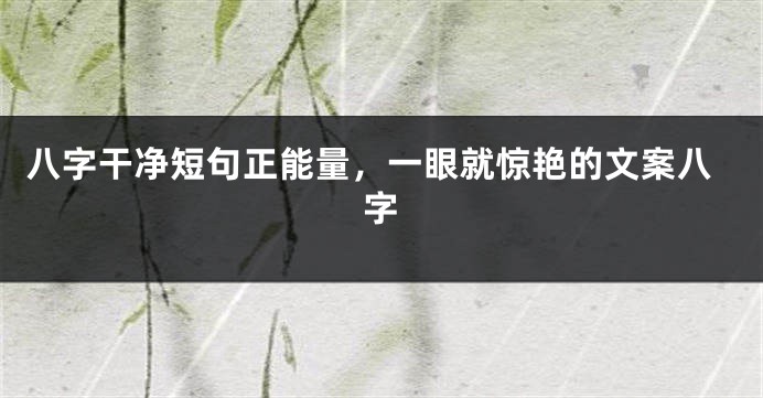 八字干净短句正能量，一眼就惊艳的文案八字