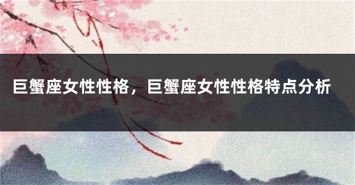 巨蟹座女性性格,巨蟹座女性性格特点分析