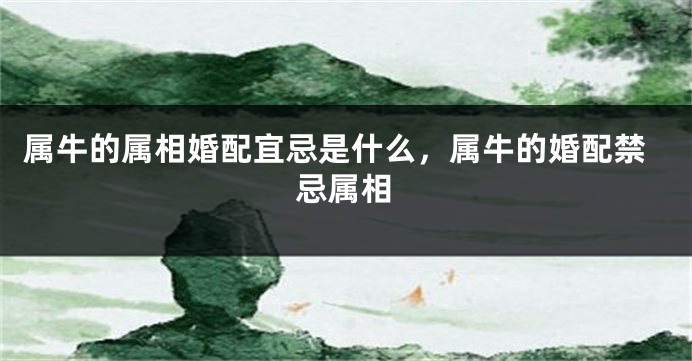 属牛的属相婚配宜忌是什么，属牛的婚配禁忌属相