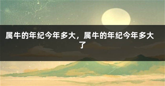 属牛的年纪今年多大,属牛的年纪今年多大了