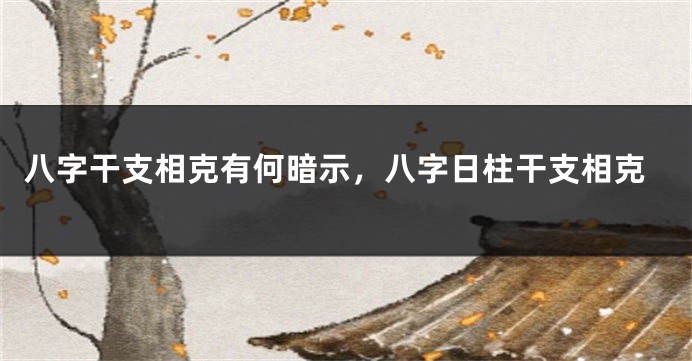 八字干支相克有何暗示，八字日柱干支相克