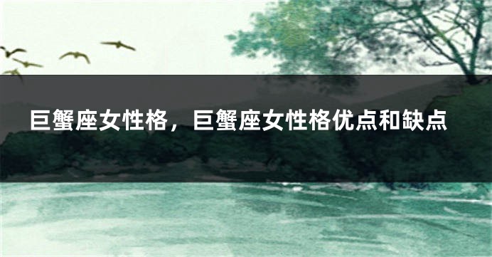 巨蟹座女性格，巨蟹座女性格优点和缺点