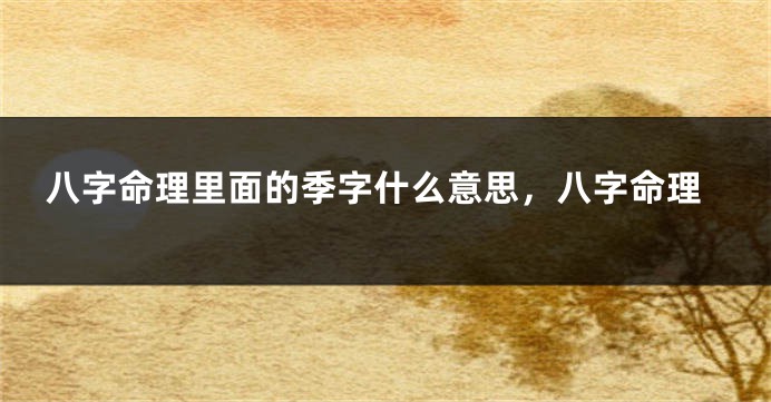 八字命理里面的季字什么意思，八字命理