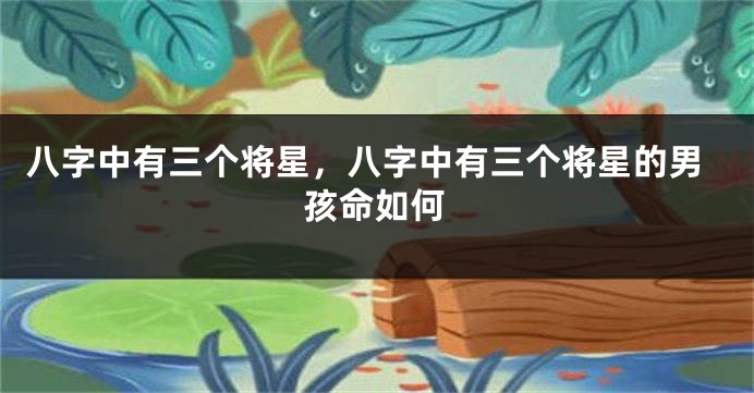 八字中有三个将星，八字中有三个将星的男孩命如何