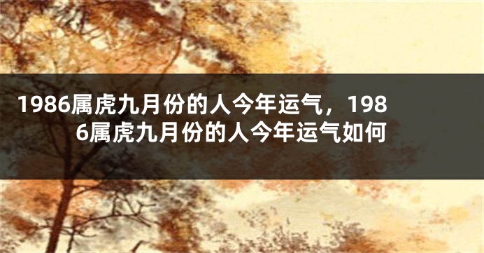 1986属虎九月份的人今年运气，1986属虎九月份的人今年运气如何